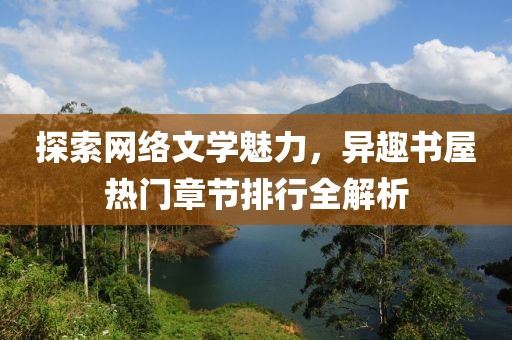 探索网络文学魅力，异趣书屋热门章节排行全解析
