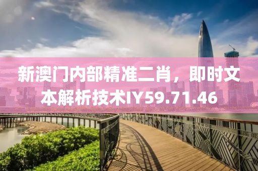 新澳门内部精准二肖，即时文本解析技术IY59.71.46