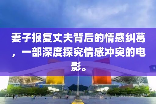 妻子报复丈夫背后的情感纠葛，一部深度探究情感冲突的电影。