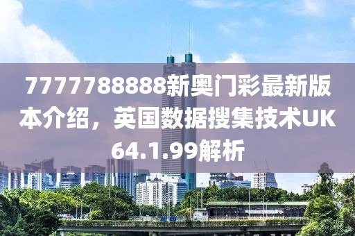 7777788888新奥门彩最新版本介绍，英国数据搜集技术UK64.1.99解析