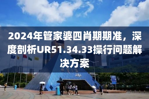 2024年管家婆四肖期期准，深度剖析UR51.34.33操行问题解决方案
