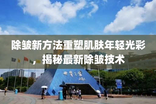 除皱新方法重塑肌肤年轻光彩，揭秘最新除皱技术