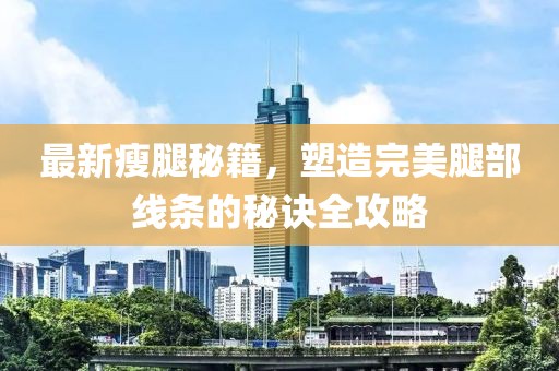 最新瘦腿秘籍，塑造完美腿部线条的秘诀全攻略