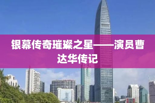 银幕传奇璀璨之星——演员曹达华传记