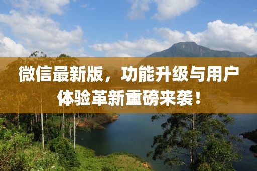 微信最新版，功能升级与用户体验革新重磅来袭！