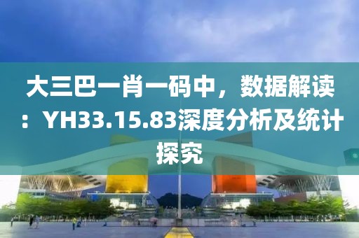 大三巴一肖一码中，数据解读：YH33.15.83深度分析及统计探究
