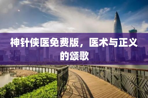 神针侠医免费版，医术与正义的颂歌