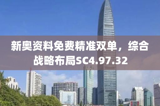 新奥资料免费精准双单，综合战略布局SC4.97.32