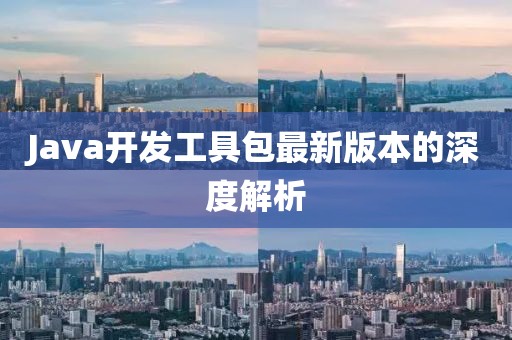 Java开发工具包最新版本的深度解析