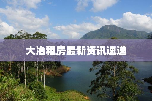 大冶租房最新资讯速递
