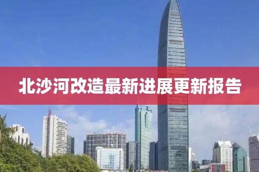 北沙河改造最新进展更新报告