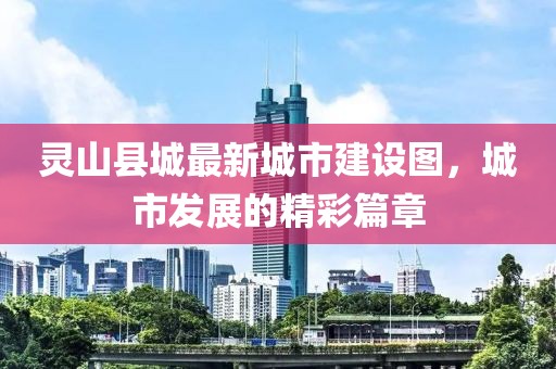 灵山县城最新城市建设图，城市发展的精彩篇章