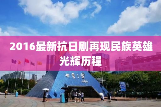 2016最新抗日剧再现民族英雄光辉历程