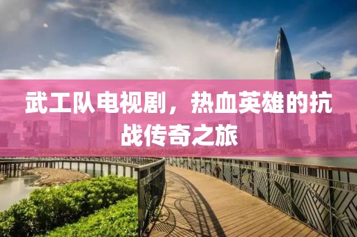 武工队电视剧，热血英雄的抗战传奇之旅