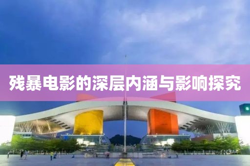 残暴电影的深层内涵与影响探究