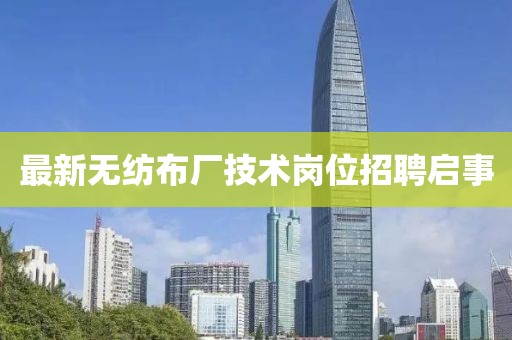 最新无纺布厂技术岗位招聘启事