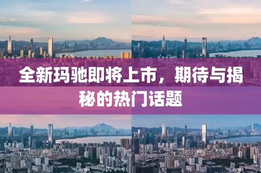 全新玛驰即将上市，期待与揭秘的热门话题