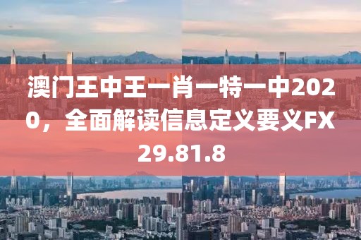 澳门王中王一肖一特一中2020，全面解读信息定义要义FX29.81.8