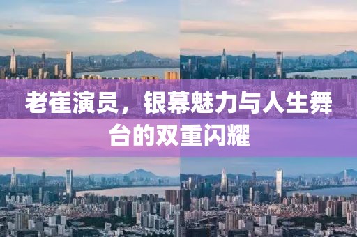 老崔演员，银幕魅力与人生舞台的双重闪耀