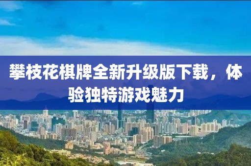 攀枝花棋牌全新升级版下载，体验独特游戏魅力