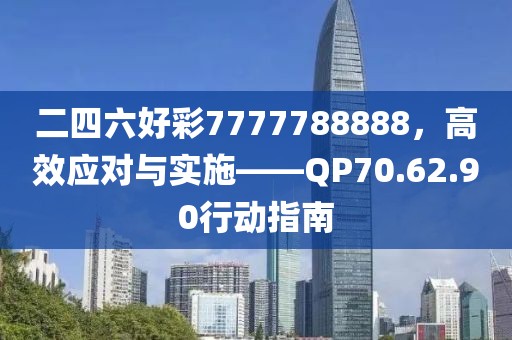 二四六好彩7777788888，高效应对与实施——QP70.62.90行动指南
