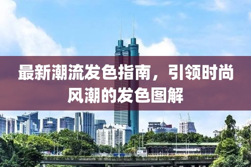 最新潮流发色指南，引领时尚风潮的发色图解
