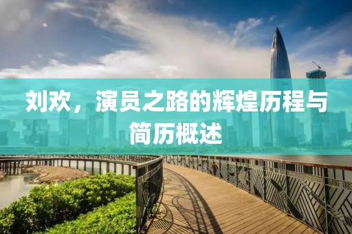 刘欢，演员之路的辉煌历程与简历概述