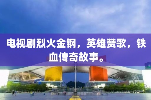 电视剧烈火金钢，英雄赞歌，铁血传奇故事。