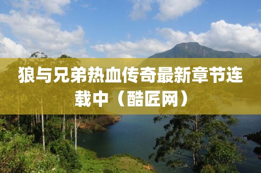 狼与兄弟热血传奇最新章节连载中（酷匠网）