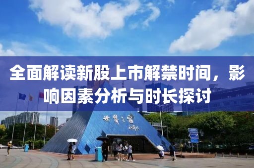 全面解读新股上市解禁时间，影响因素分析与时长探讨