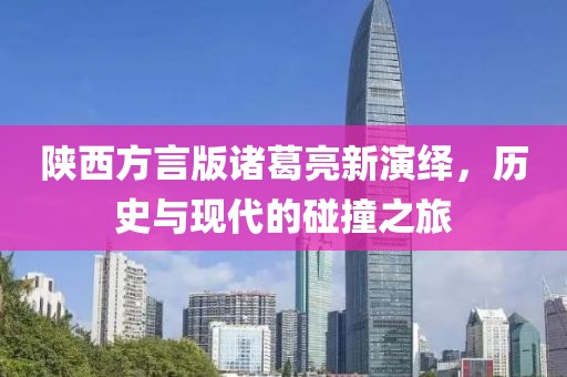 陕西方言版诸葛亮新演绎，历史与现代的碰撞之旅