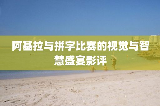 阿基拉与拼字比赛的视觉与智慧盛宴影评