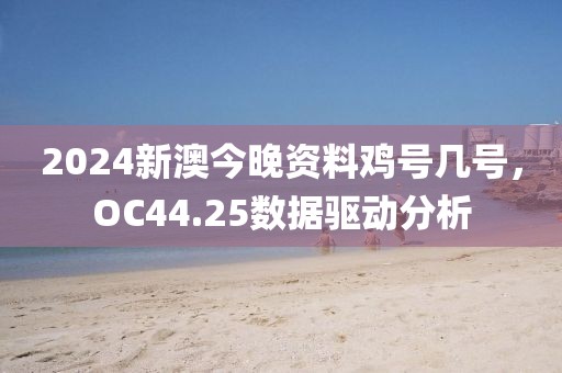 2024新澳今晚资料鸡号几号，OC44.25数据驱动分析