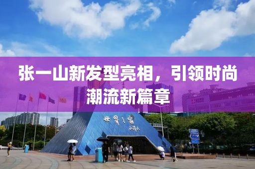 张一山新发型亮相，引领时尚潮流新篇章