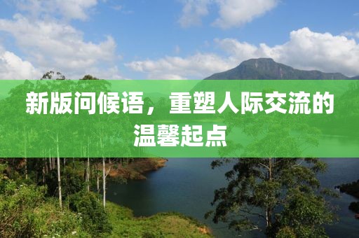 新版问候语，重塑人际交流的温馨起点