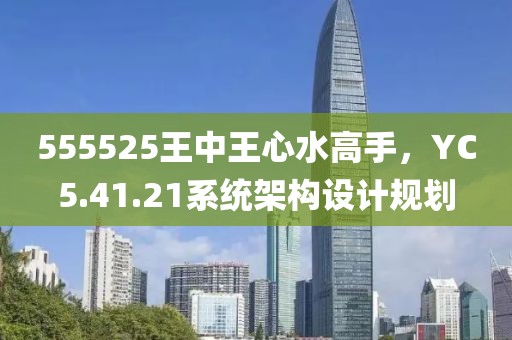 555525王中王心水高手，YC5.41.21系统架构设计规划