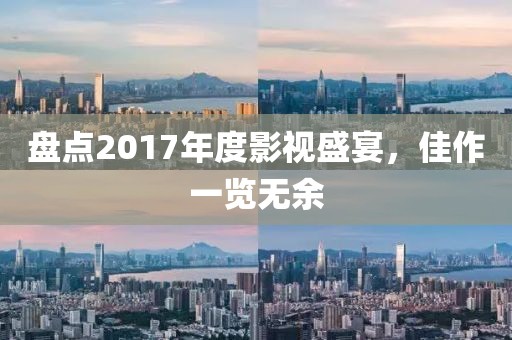 盘点2017年度影视盛宴，佳作一览无余
