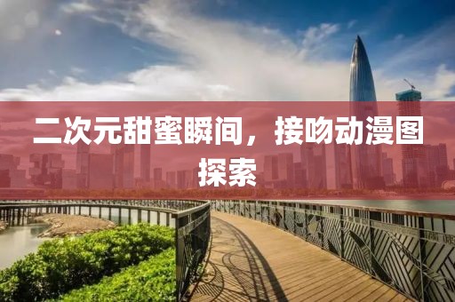 二次元甜蜜瞬间，接吻动漫图探索