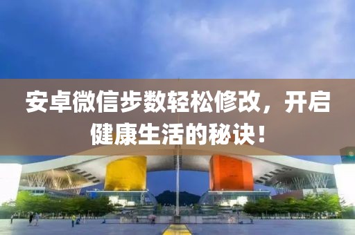 安卓微信步数轻松修改，开启健康生活的秘诀！