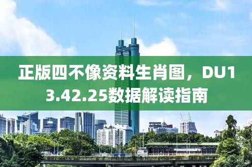正版四不像资料生肖图，DU13.42.25数据解读指南