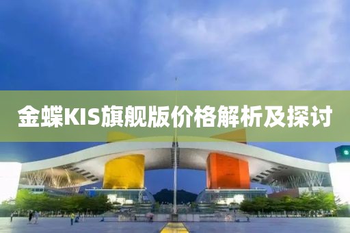 金蝶KIS旗舰版价格解析及探讨