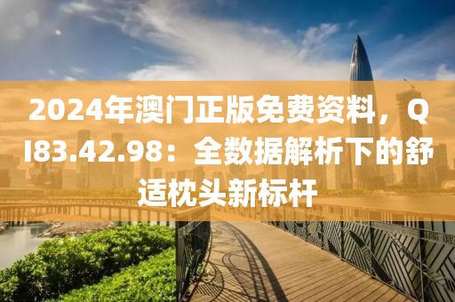 2024年澳门正版免费资料，QI83.42.98：全数据解析下的舒适枕头新标杆