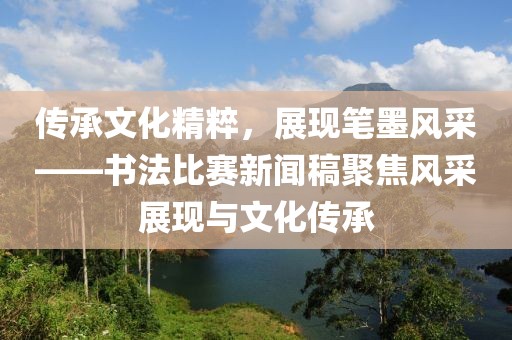 传承文化精粹，展现笔墨风采——书法比赛新闻稿聚焦风采展现与文化传承