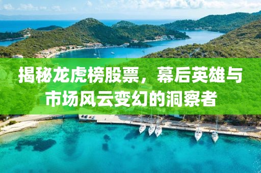 揭秘龙虎榜股票，幕后英雄与市场风云变幻的洞察者
