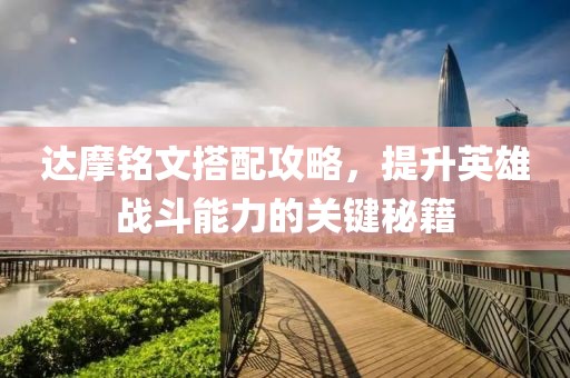 达摩铭文搭配攻略，提升英雄战斗能力的关键秘籍