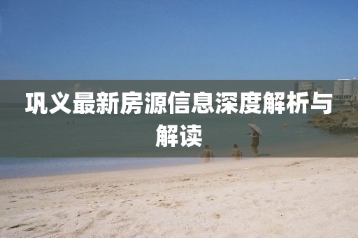 巩义最新房源信息深度解析与解读