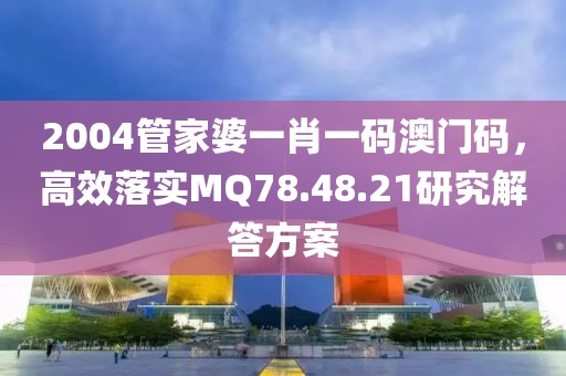 2004管家婆一肖一码澳门码，高效落实MQ78.48.21研究解答方案