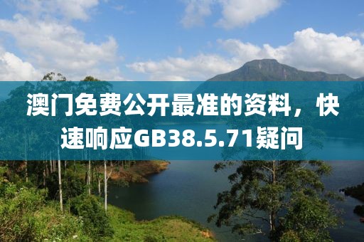 澳门免费公开最准的资料，快速响应GB38.5.71疑问