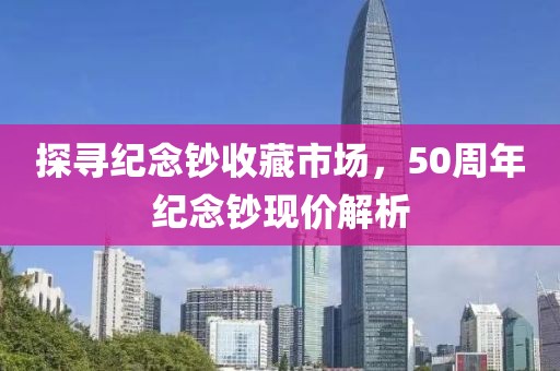 探寻纪念钞收藏市场，50周年纪念钞现价解析