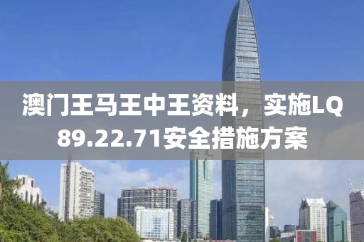 澳门王马王中王资料，实施LQ89.22.71安全措施方案